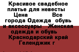 Красивое свадебное платье для невесты › Цена ­ 15 000 - Все города Одежда, обувь и аксессуары » Женская одежда и обувь   . Краснодарский край,Геленджик г.